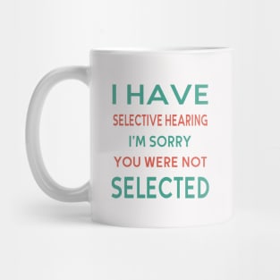 I Have Selective Hearing I'm Sorry You Were Not Selected Mug